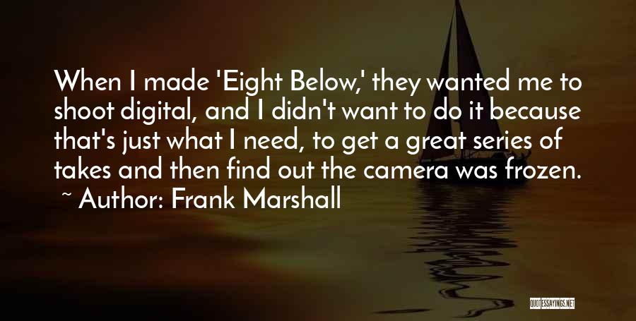 Frank Marshall Quotes: When I Made 'eight Below,' They Wanted Me To Shoot Digital, And I Didn't Want To Do It Because That's