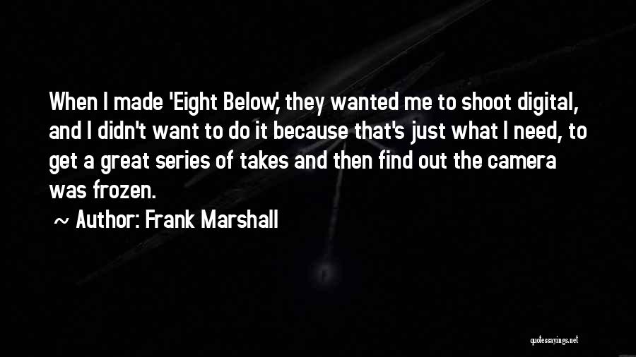 Frank Marshall Quotes: When I Made 'eight Below,' They Wanted Me To Shoot Digital, And I Didn't Want To Do It Because That's