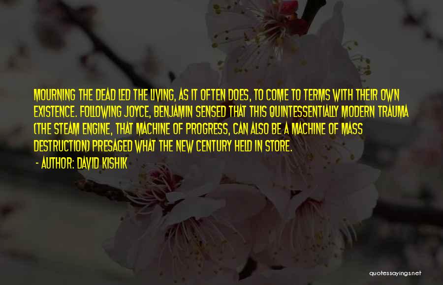 David Kishik Quotes: Mourning The Dead Led The Living, As It Often Does, To Come To Terms With Their Own Existence. Following Joyce,