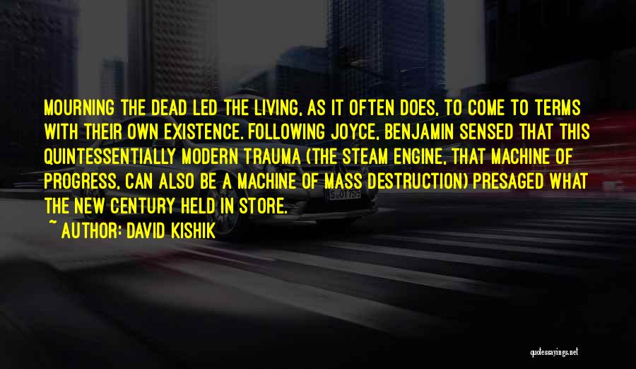 David Kishik Quotes: Mourning The Dead Led The Living, As It Often Does, To Come To Terms With Their Own Existence. Following Joyce,