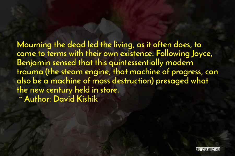 David Kishik Quotes: Mourning The Dead Led The Living, As It Often Does, To Come To Terms With Their Own Existence. Following Joyce,