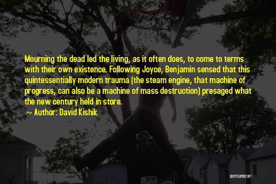 David Kishik Quotes: Mourning The Dead Led The Living, As It Often Does, To Come To Terms With Their Own Existence. Following Joyce,