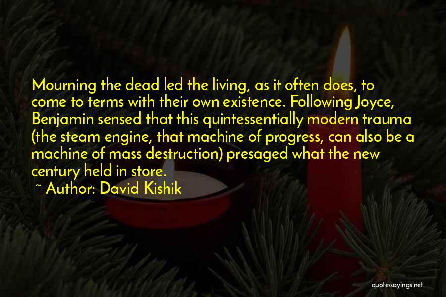 David Kishik Quotes: Mourning The Dead Led The Living, As It Often Does, To Come To Terms With Their Own Existence. Following Joyce,
