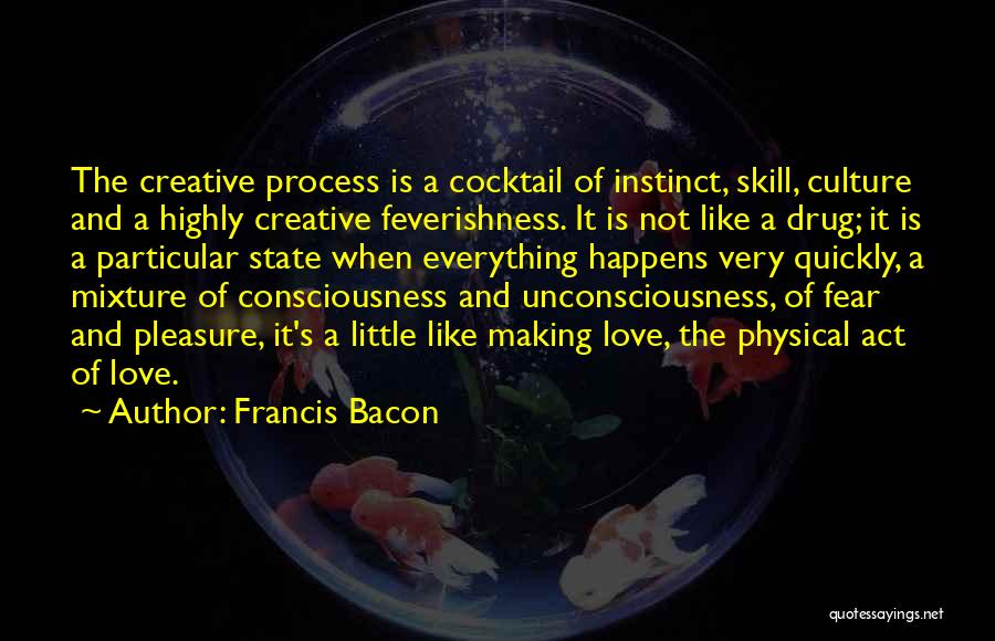 Francis Bacon Quotes: The Creative Process Is A Cocktail Of Instinct, Skill, Culture And A Highly Creative Feverishness. It Is Not Like A