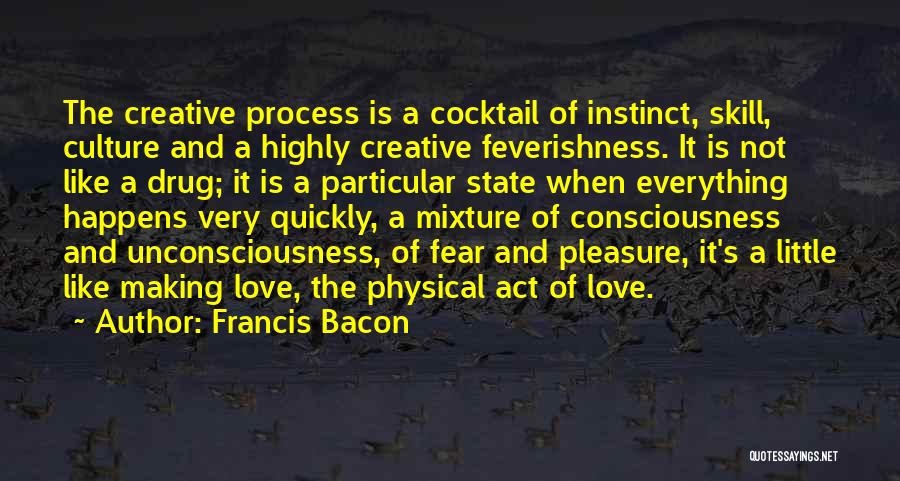 Francis Bacon Quotes: The Creative Process Is A Cocktail Of Instinct, Skill, Culture And A Highly Creative Feverishness. It Is Not Like A