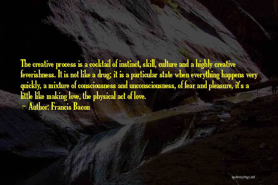 Francis Bacon Quotes: The Creative Process Is A Cocktail Of Instinct, Skill, Culture And A Highly Creative Feverishness. It Is Not Like A