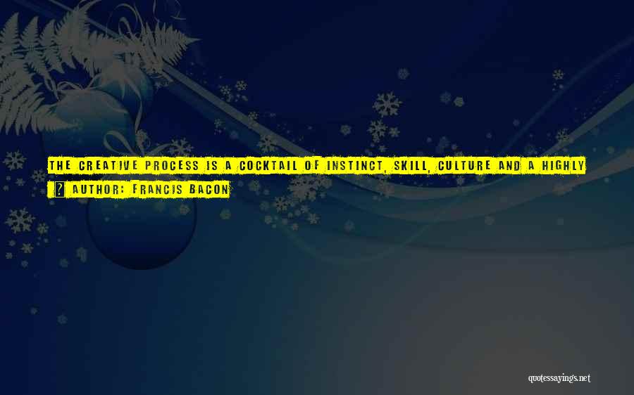 Francis Bacon Quotes: The Creative Process Is A Cocktail Of Instinct, Skill, Culture And A Highly Creative Feverishness. It Is Not Like A