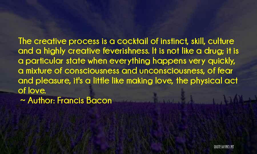 Francis Bacon Quotes: The Creative Process Is A Cocktail Of Instinct, Skill, Culture And A Highly Creative Feverishness. It Is Not Like A
