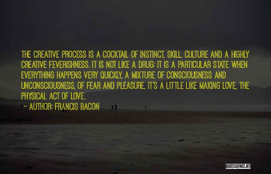 Francis Bacon Quotes: The Creative Process Is A Cocktail Of Instinct, Skill, Culture And A Highly Creative Feverishness. It Is Not Like A