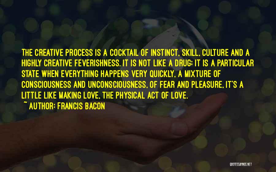 Francis Bacon Quotes: The Creative Process Is A Cocktail Of Instinct, Skill, Culture And A Highly Creative Feverishness. It Is Not Like A