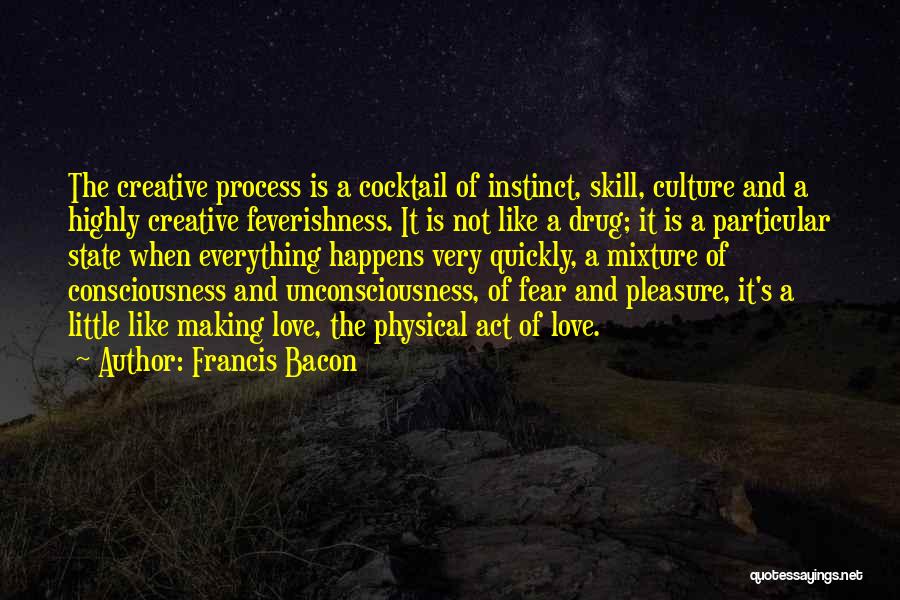 Francis Bacon Quotes: The Creative Process Is A Cocktail Of Instinct, Skill, Culture And A Highly Creative Feverishness. It Is Not Like A