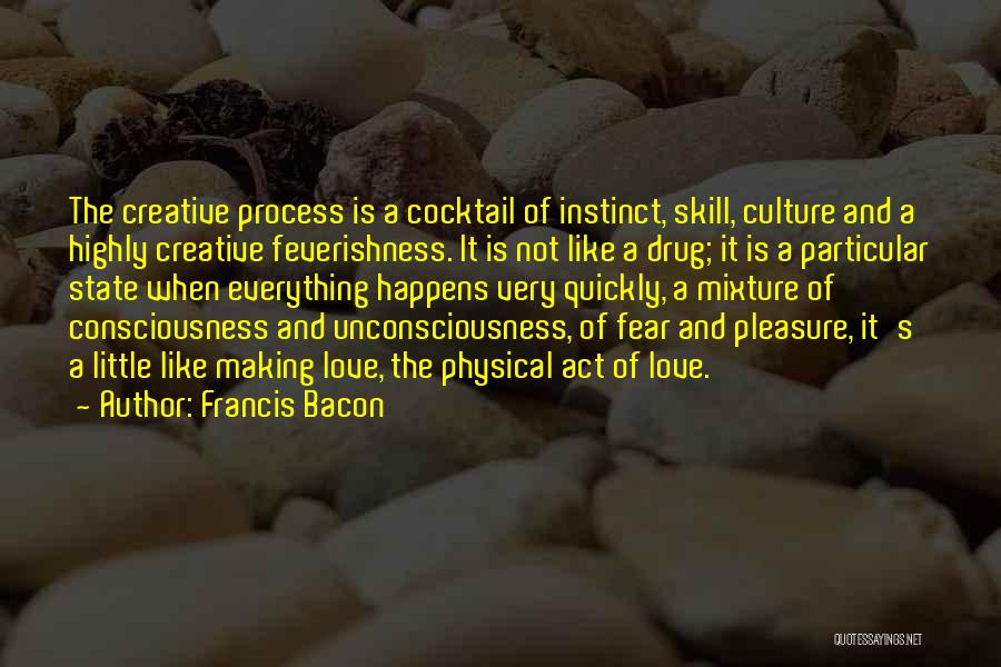 Francis Bacon Quotes: The Creative Process Is A Cocktail Of Instinct, Skill, Culture And A Highly Creative Feverishness. It Is Not Like A