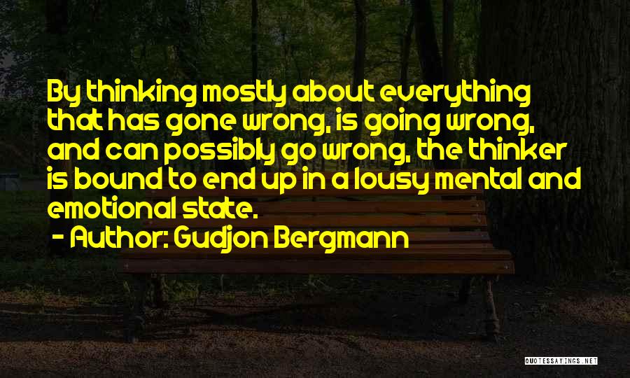 Gudjon Bergmann Quotes: By Thinking Mostly About Everything That Has Gone Wrong, Is Going Wrong, And Can Possibly Go Wrong, The Thinker Is