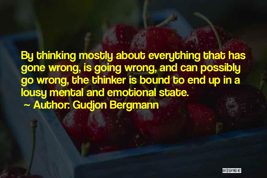Gudjon Bergmann Quotes: By Thinking Mostly About Everything That Has Gone Wrong, Is Going Wrong, And Can Possibly Go Wrong, The Thinker Is