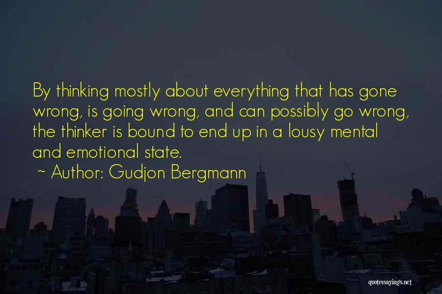 Gudjon Bergmann Quotes: By Thinking Mostly About Everything That Has Gone Wrong, Is Going Wrong, And Can Possibly Go Wrong, The Thinker Is