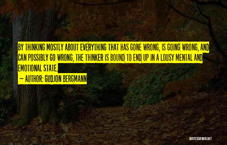 Gudjon Bergmann Quotes: By Thinking Mostly About Everything That Has Gone Wrong, Is Going Wrong, And Can Possibly Go Wrong, The Thinker Is