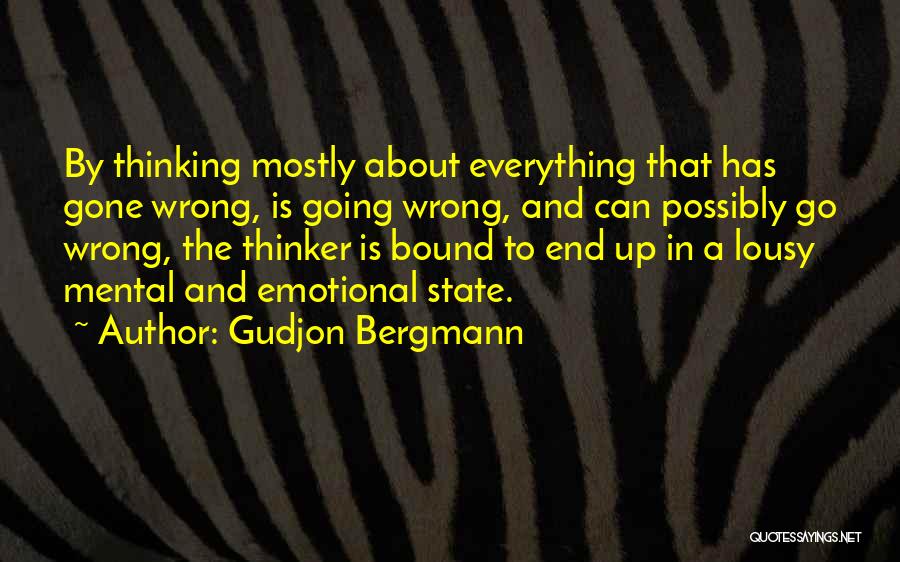 Gudjon Bergmann Quotes: By Thinking Mostly About Everything That Has Gone Wrong, Is Going Wrong, And Can Possibly Go Wrong, The Thinker Is