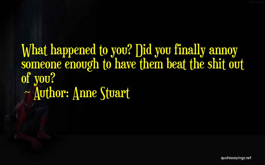 Anne Stuart Quotes: What Happened To You? Did You Finally Annoy Someone Enough To Have Them Beat The Shit Out Of You?