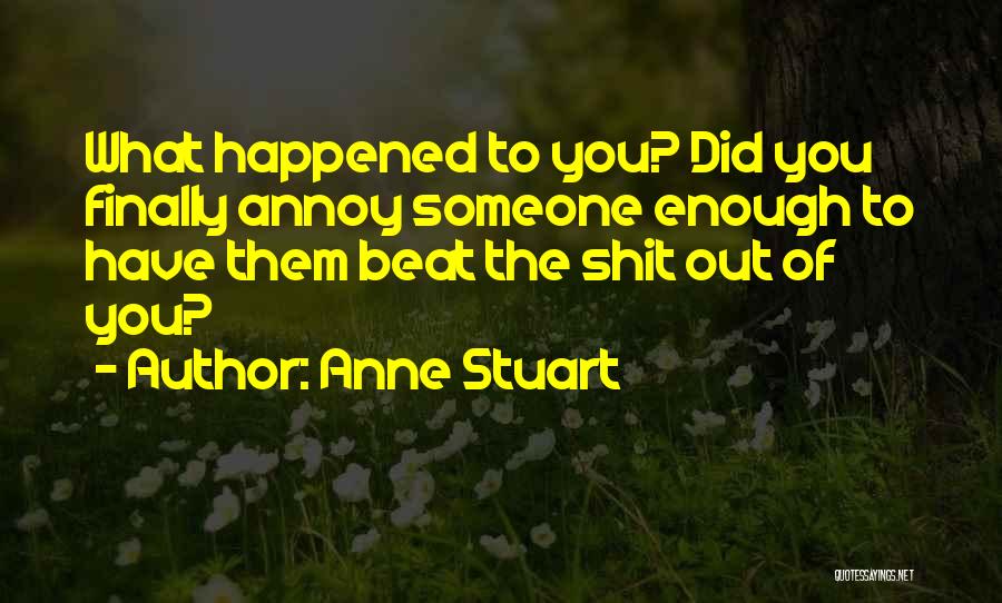 Anne Stuart Quotes: What Happened To You? Did You Finally Annoy Someone Enough To Have Them Beat The Shit Out Of You?