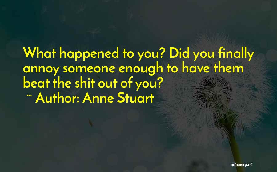 Anne Stuart Quotes: What Happened To You? Did You Finally Annoy Someone Enough To Have Them Beat The Shit Out Of You?