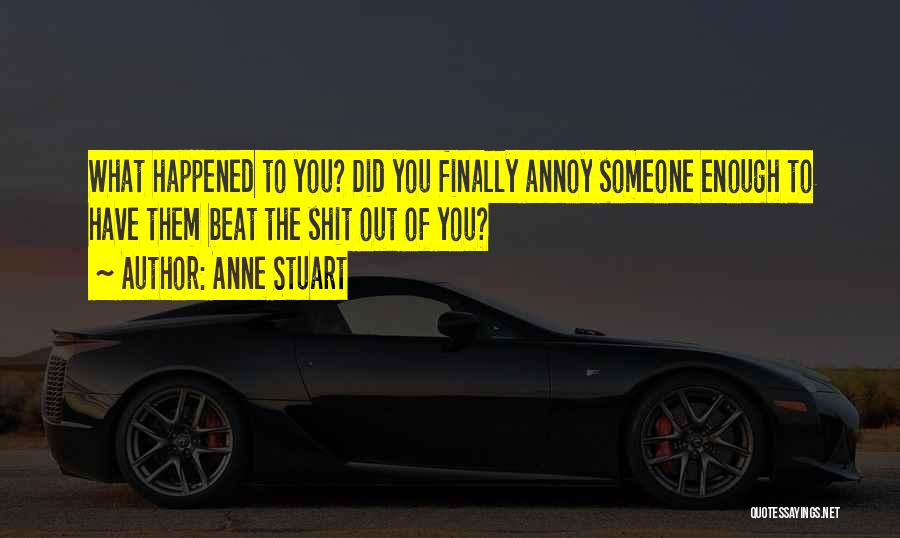 Anne Stuart Quotes: What Happened To You? Did You Finally Annoy Someone Enough To Have Them Beat The Shit Out Of You?