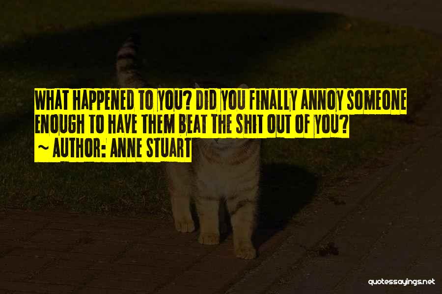 Anne Stuart Quotes: What Happened To You? Did You Finally Annoy Someone Enough To Have Them Beat The Shit Out Of You?