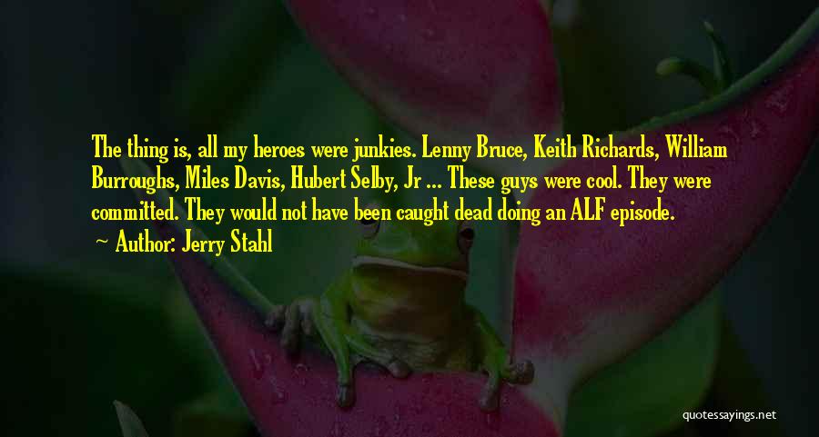 Jerry Stahl Quotes: The Thing Is, All My Heroes Were Junkies. Lenny Bruce, Keith Richards, William Burroughs, Miles Davis, Hubert Selby, Jr ...