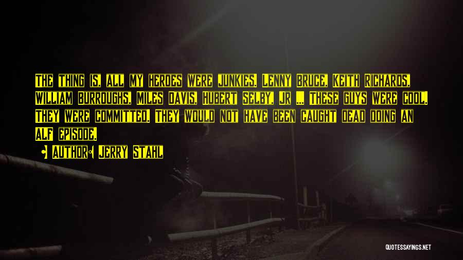 Jerry Stahl Quotes: The Thing Is, All My Heroes Were Junkies. Lenny Bruce, Keith Richards, William Burroughs, Miles Davis, Hubert Selby, Jr ...