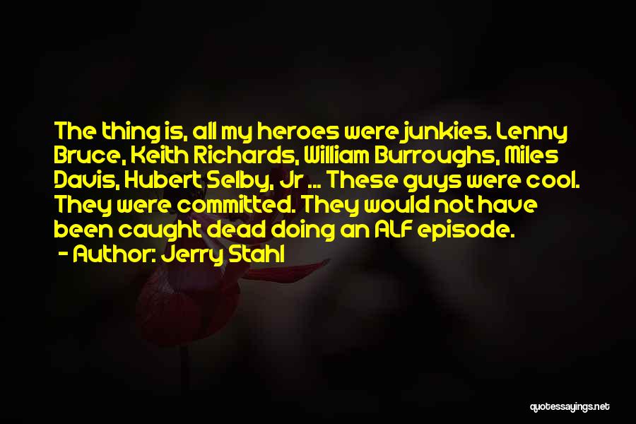 Jerry Stahl Quotes: The Thing Is, All My Heroes Were Junkies. Lenny Bruce, Keith Richards, William Burroughs, Miles Davis, Hubert Selby, Jr ...