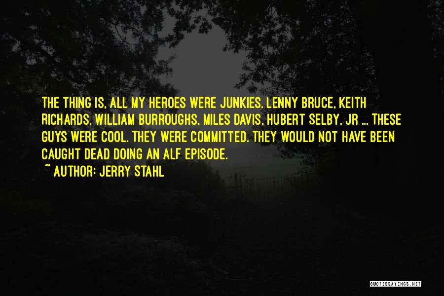 Jerry Stahl Quotes: The Thing Is, All My Heroes Were Junkies. Lenny Bruce, Keith Richards, William Burroughs, Miles Davis, Hubert Selby, Jr ...