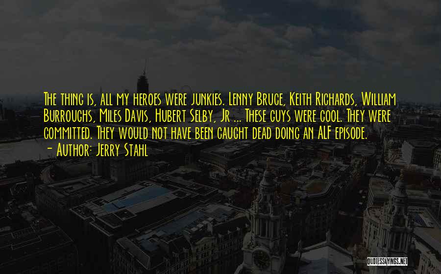 Jerry Stahl Quotes: The Thing Is, All My Heroes Were Junkies. Lenny Bruce, Keith Richards, William Burroughs, Miles Davis, Hubert Selby, Jr ...