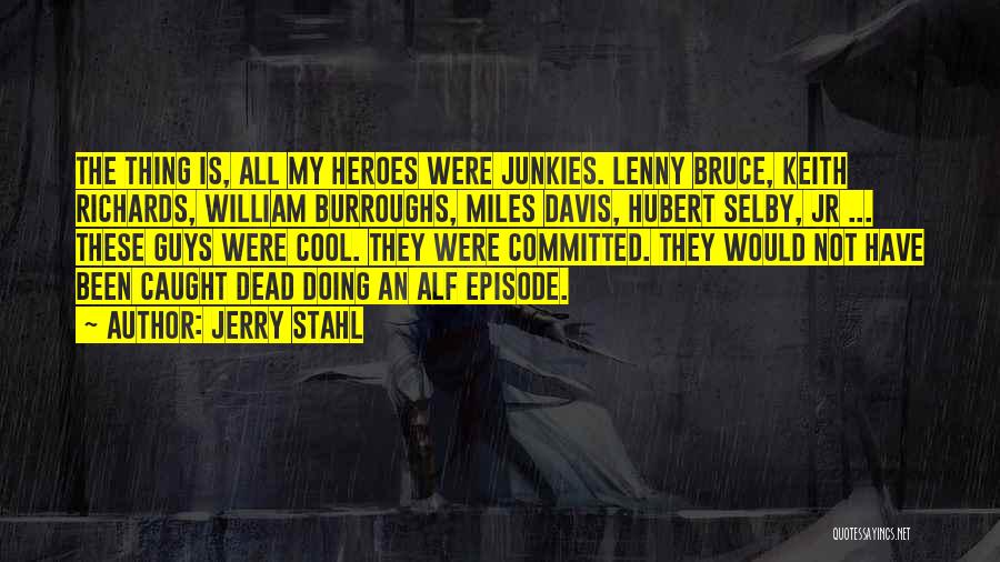 Jerry Stahl Quotes: The Thing Is, All My Heroes Were Junkies. Lenny Bruce, Keith Richards, William Burroughs, Miles Davis, Hubert Selby, Jr ...