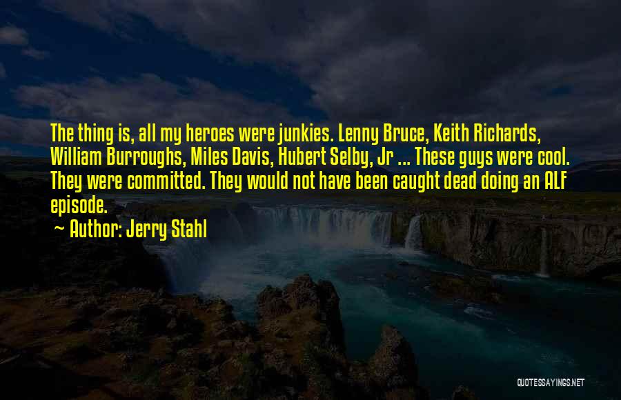 Jerry Stahl Quotes: The Thing Is, All My Heroes Were Junkies. Lenny Bruce, Keith Richards, William Burroughs, Miles Davis, Hubert Selby, Jr ...