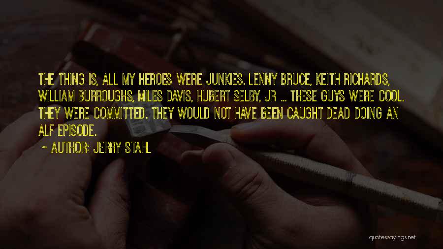 Jerry Stahl Quotes: The Thing Is, All My Heroes Were Junkies. Lenny Bruce, Keith Richards, William Burroughs, Miles Davis, Hubert Selby, Jr ...