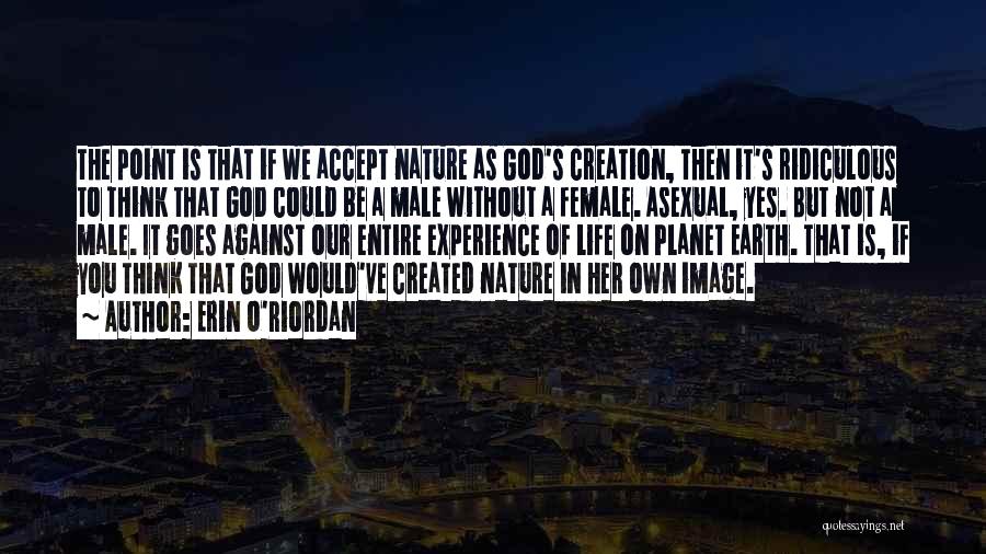Erin O'Riordan Quotes: The Point Is That If We Accept Nature As God's Creation, Then It's Ridiculous To Think That God Could Be