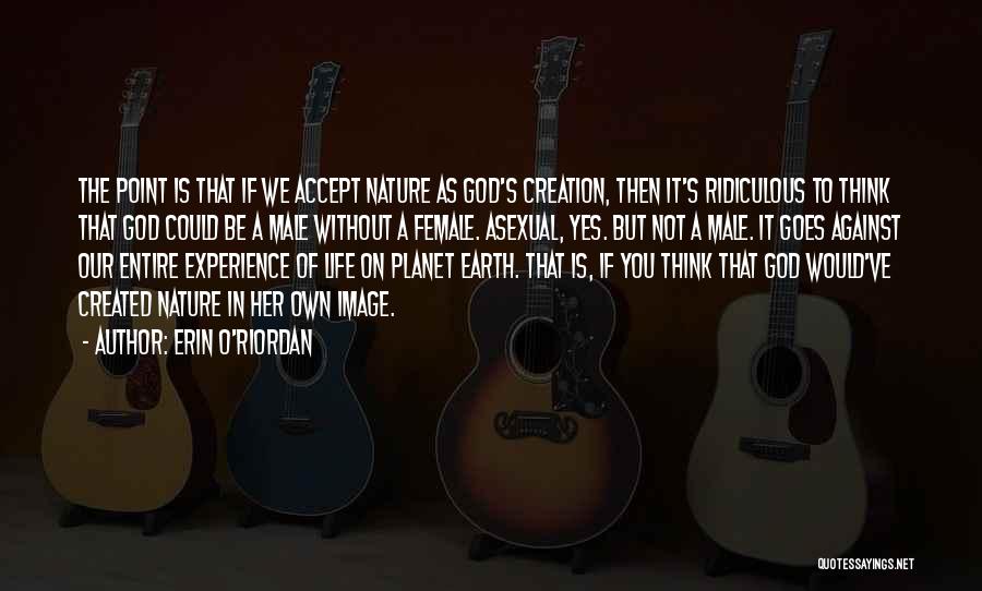 Erin O'Riordan Quotes: The Point Is That If We Accept Nature As God's Creation, Then It's Ridiculous To Think That God Could Be