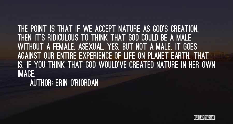 Erin O'Riordan Quotes: The Point Is That If We Accept Nature As God's Creation, Then It's Ridiculous To Think That God Could Be