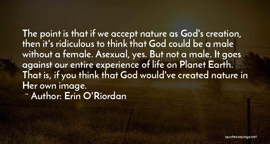 Erin O'Riordan Quotes: The Point Is That If We Accept Nature As God's Creation, Then It's Ridiculous To Think That God Could Be