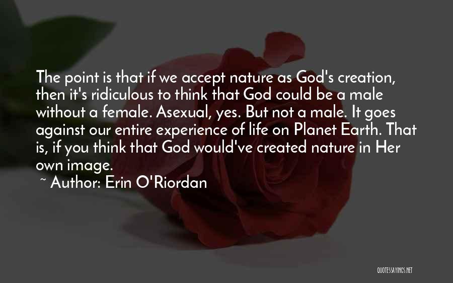 Erin O'Riordan Quotes: The Point Is That If We Accept Nature As God's Creation, Then It's Ridiculous To Think That God Could Be