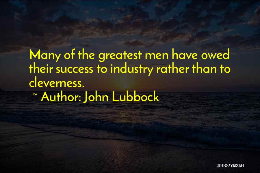 John Lubbock Quotes: Many Of The Greatest Men Have Owed Their Success To Industry Rather Than To Cleverness.