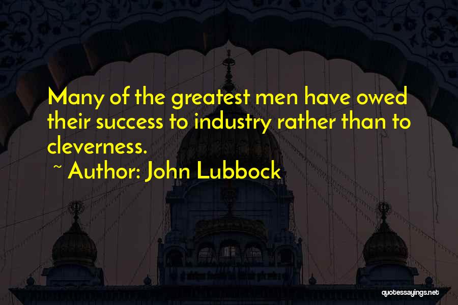 John Lubbock Quotes: Many Of The Greatest Men Have Owed Their Success To Industry Rather Than To Cleverness.