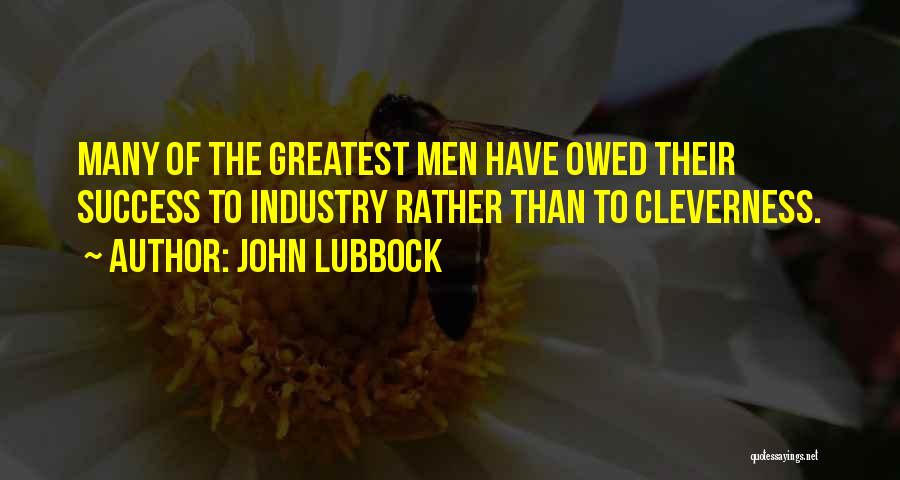 John Lubbock Quotes: Many Of The Greatest Men Have Owed Their Success To Industry Rather Than To Cleverness.