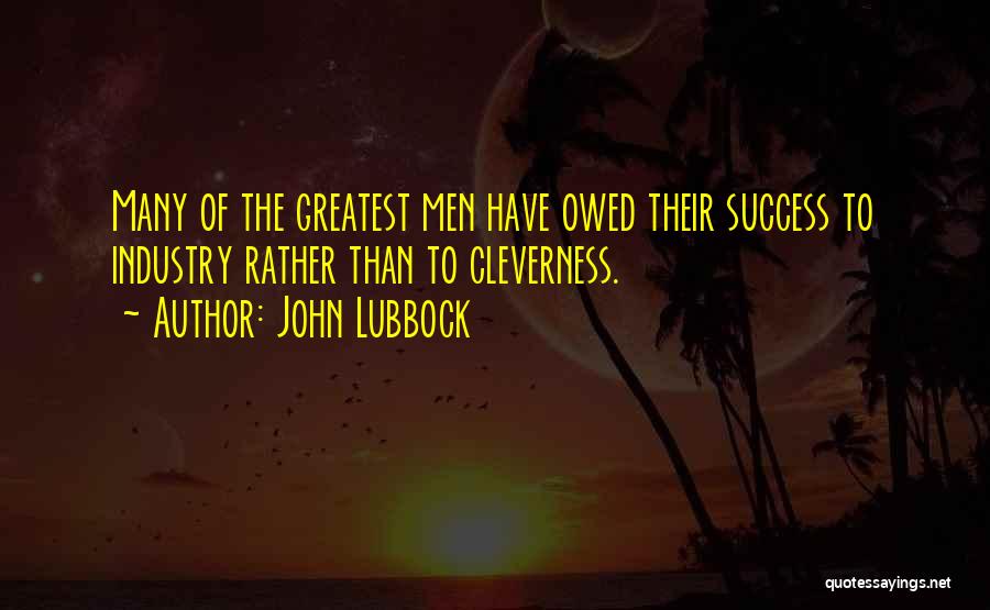 John Lubbock Quotes: Many Of The Greatest Men Have Owed Their Success To Industry Rather Than To Cleverness.