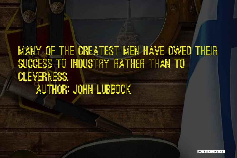 John Lubbock Quotes: Many Of The Greatest Men Have Owed Their Success To Industry Rather Than To Cleverness.