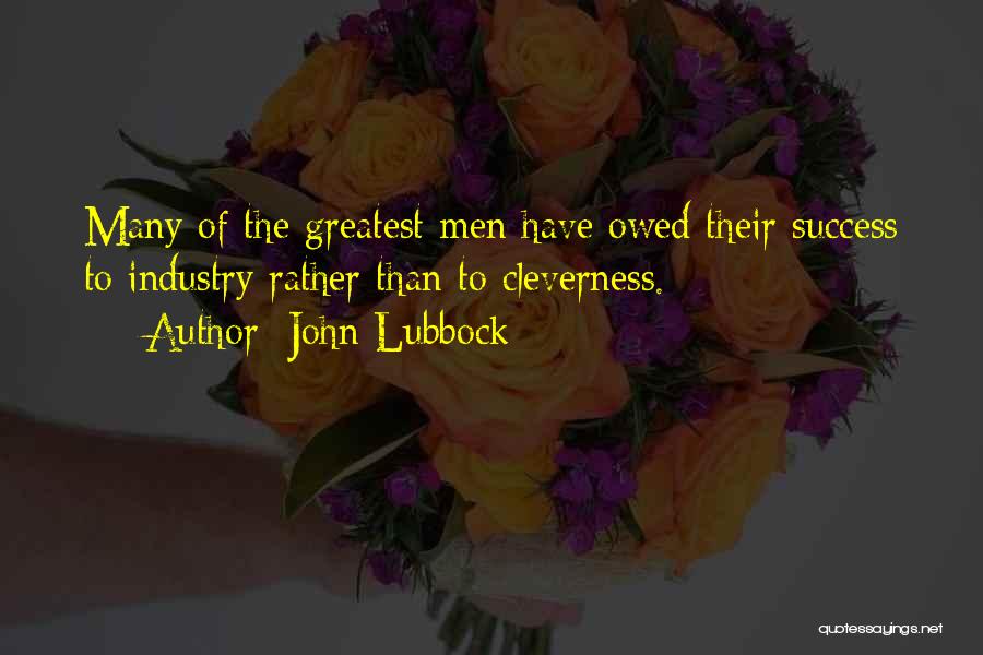 John Lubbock Quotes: Many Of The Greatest Men Have Owed Their Success To Industry Rather Than To Cleverness.