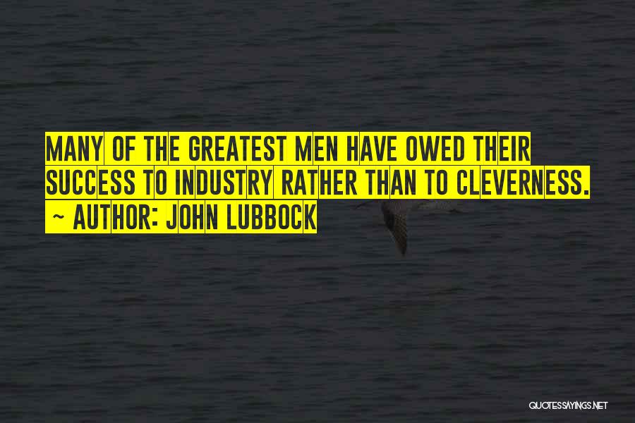 John Lubbock Quotes: Many Of The Greatest Men Have Owed Their Success To Industry Rather Than To Cleverness.