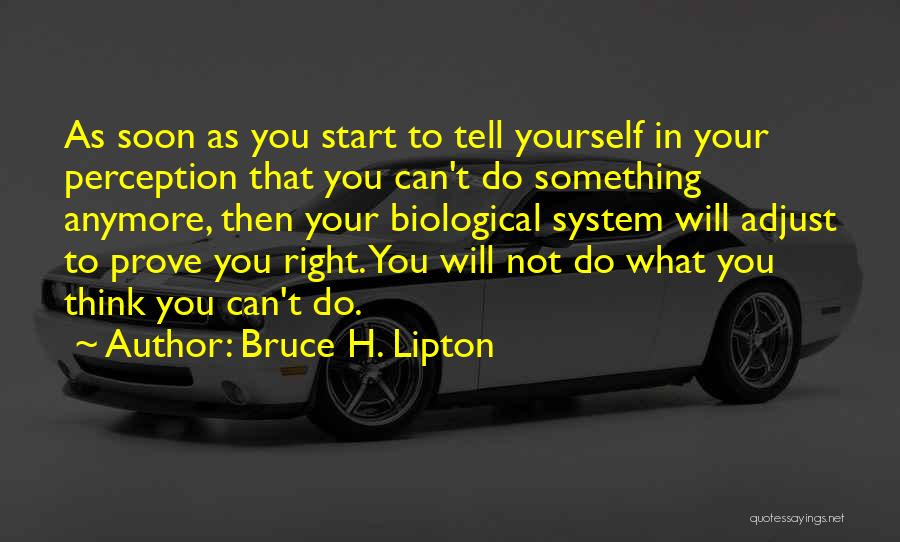 Bruce H. Lipton Quotes: As Soon As You Start To Tell Yourself In Your Perception That You Can't Do Something Anymore, Then Your Biological