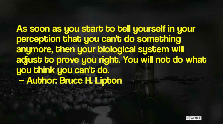 Bruce H. Lipton Quotes: As Soon As You Start To Tell Yourself In Your Perception That You Can't Do Something Anymore, Then Your Biological