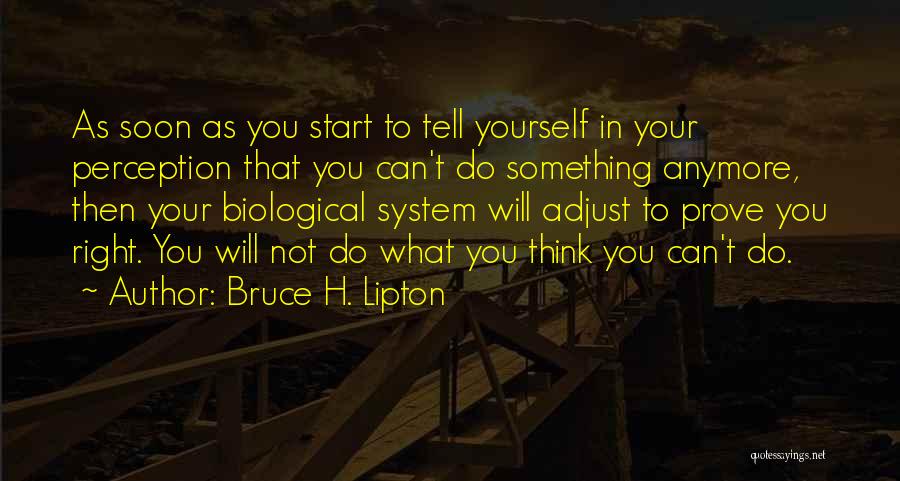 Bruce H. Lipton Quotes: As Soon As You Start To Tell Yourself In Your Perception That You Can't Do Something Anymore, Then Your Biological