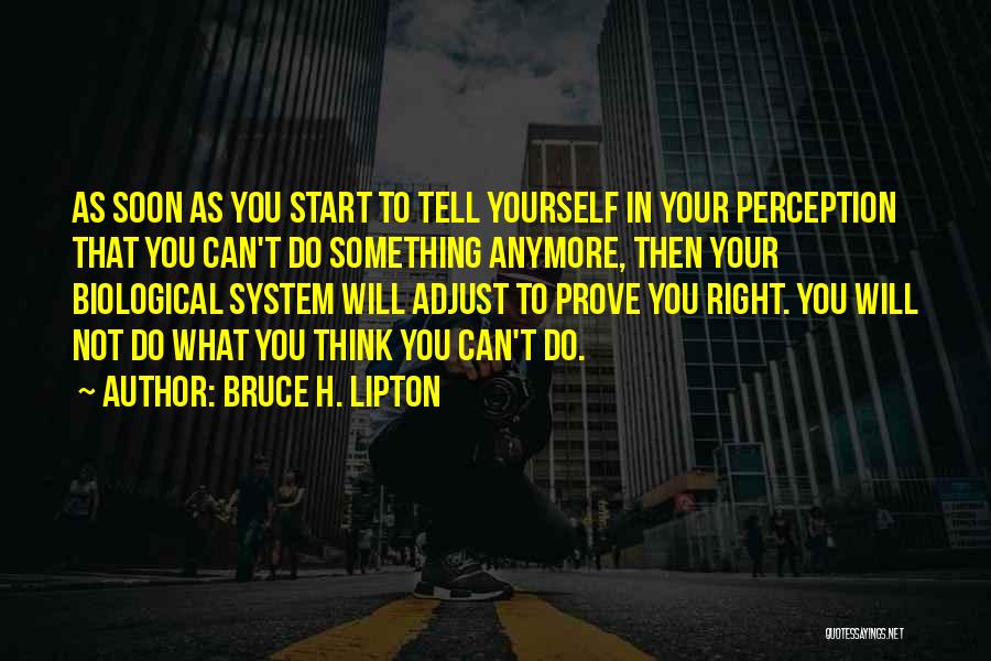 Bruce H. Lipton Quotes: As Soon As You Start To Tell Yourself In Your Perception That You Can't Do Something Anymore, Then Your Biological